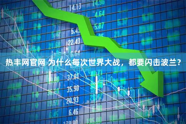 热丰网官网 为什么每次世界大战，都要闪击波兰？