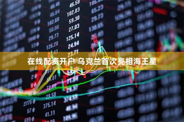 在线配资开户 乌克兰首次亮相海王星
