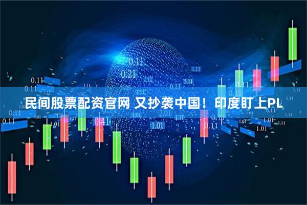 民间股票配资官网 又抄袭中国！印度盯上PL