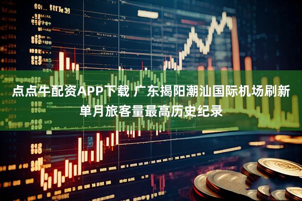 点点牛配资APP下载 广东揭阳潮汕国际机场刷新单月旅客量最高历史纪录