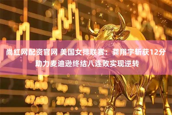 尚红网配资官网 美国女排联赛：龚翔宇斩获12分 助力麦迪逊终结八连败实现逆转